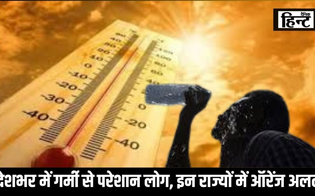 Weather Update : देशभर में भीषण गर्मी से परेशान लोग, इन राज्यों में ऑरेंज अलर्ट, जानिए कहां होगी बारिश