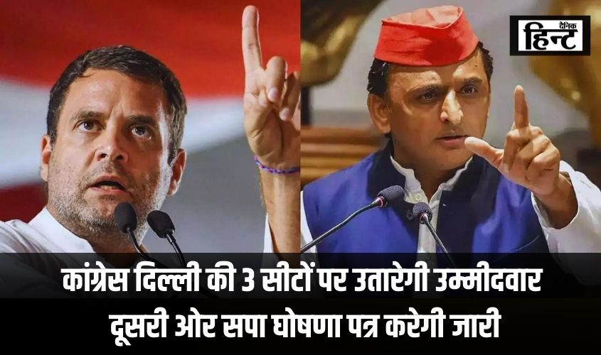 Lok Sabha Chunav 2024 : कांग्रेस एक तरफ दिल्ली की 3 सीटों पर उतारेगी उम्मीदवार, दूसरी ओर सपा घोषणा पत्र करेगी जारी