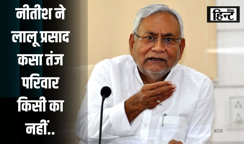 Nitish Kumar News : नीतीश कुमार ने लालू यादव और उनके परिवार पर कसा तंज, कहा – परिवार किसी का नहीं..