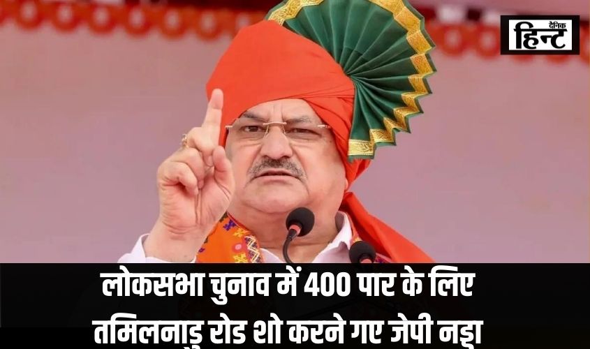 Lok Sabha Election 2024 : लोकसभा चुनाव में 400 पार के लिए तमिलनाडु रोड शो करने गए जेपी नड्डा, पुलिस ने किया इनकार