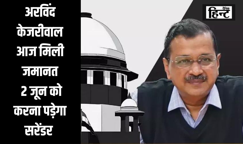Arvind Kejriwal : दिल्ली के मुख्यमंत्री अरविंद केजरीवाल को सुप्रीम कोर्ट से मिली जमानत, लेकिन 2 जून को करना पड़ेगा सरेंडर