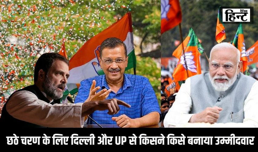 Lok Sabha Election 2024 :लोकसभा चुनाव के छठे चरण के लिए दिल्ली और UP से किसने किसे बनाया उम्मीदवार, यहां देखिए नाम