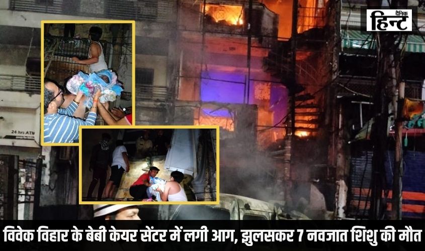 Delhi News : विवेक विहार के बेबी केयर सेंटर में लगी भीषण आग, झुलसकर 7 नवजात शिशु की मौत, 5 का अस्पताल में इलाज जारी