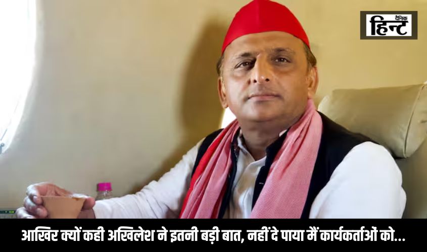 Lok Sabha Elections 2024 : आखिर क्यों कही अखिलेश ने इतनी बड़ी बात, नहीं दे पाया मैं कार्यकर्ताओं को…