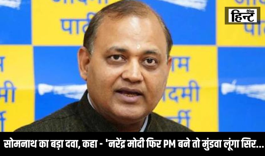 Lok Sabha Election 2024 : सोमनाथ भारती का बड़ा दवा, कहा – ‘नरेंद्र मोदी अगर फिर PM बने तो मुंडवा लूंगा सिर…