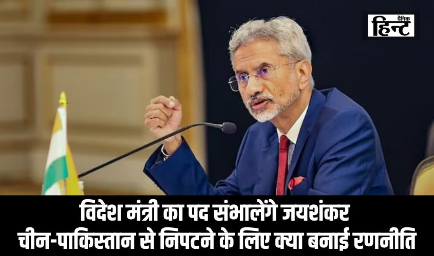 Jaishankar : एनडीए सरकार में विदेश मंत्री का पद संभालेंगे जयशंकर, जानिए चीन-पाकिस्तान से निपटने के लिए क्या बनाई रणनीति
