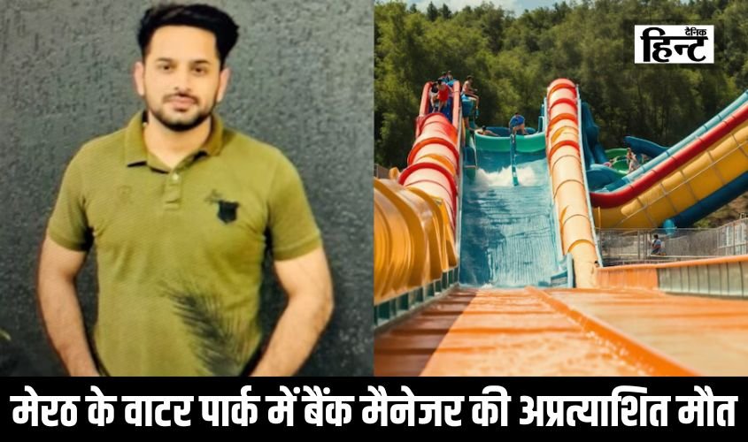 Meerut News : मेरठ के वाटर पार्क में बैंक मैनेजर मोहित की अप्रत्याशित मौत, जानिए क्या है मामला