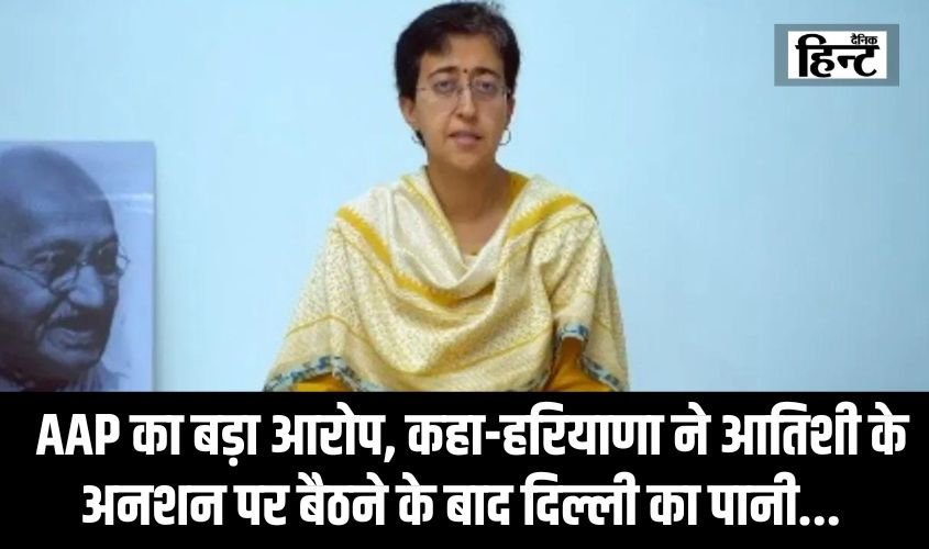 Delhi Water Crisis : AAP ने बीजेपी पर लगाया बड़ा आरोप, कहा-हरियाणा ने आतिशी के अनशन पर बैठने के बाद दिल्ली का पानी…