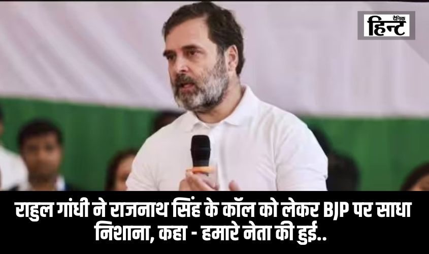 Rahul Gandhi Attacked BJP : राहुल गांधी ने राजनाथ सिंह के कॉल को लेकर बीजेपी पर साधा निशाना, कहा – हमारे नेता की हुई..