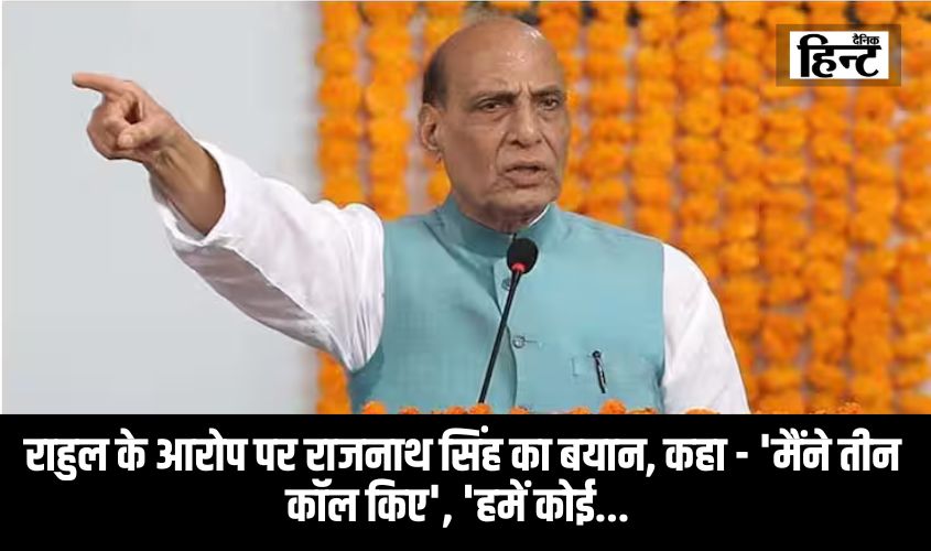 Rajnath Singh targeted Rahul Gandhi : राहुल के आरोप पर राजनाथ सिंह का बयान, कहा – ‘मैंने तीन कॉल किए’, ‘हमें कोई…