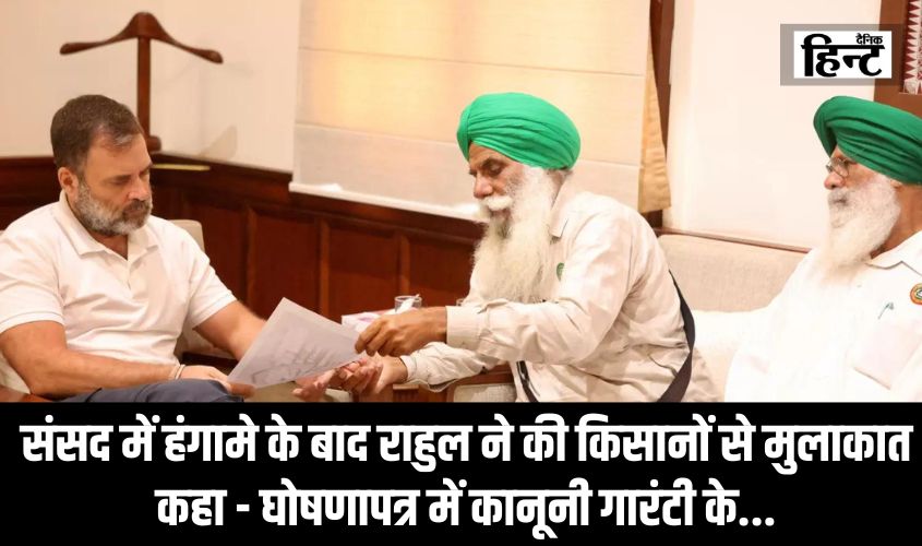 Rahul Gandhi : संसद में हंगामे के बाद राहुल ने की किसानों से मुलाकात, कहा – घोषणापत्र में कानूनी गारंटी के…