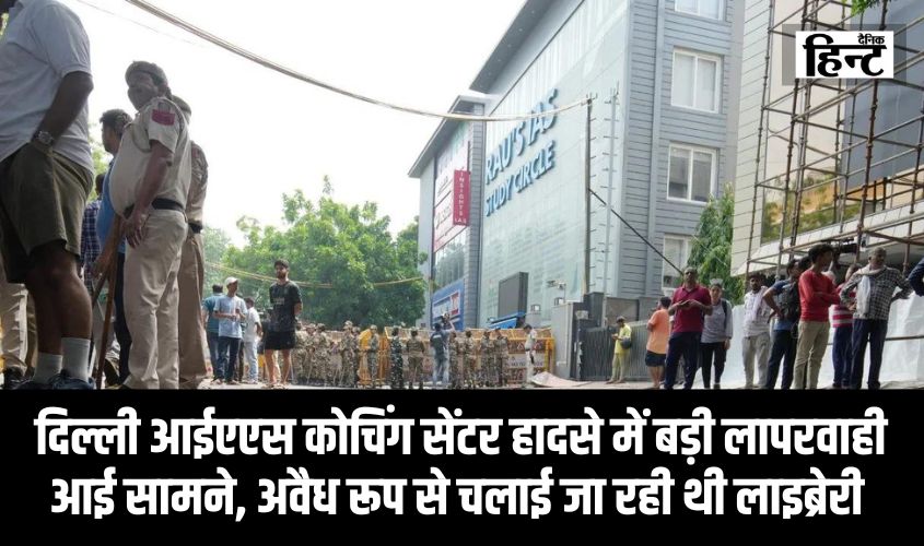 UPSC Coaching Centre : दिल्ली आईएएस कोचिंग सेंटर हादसे में बड़ी लापरवाही आई सामने, अवैध रूप से चलाई जा रही थी लाइब्रेरी