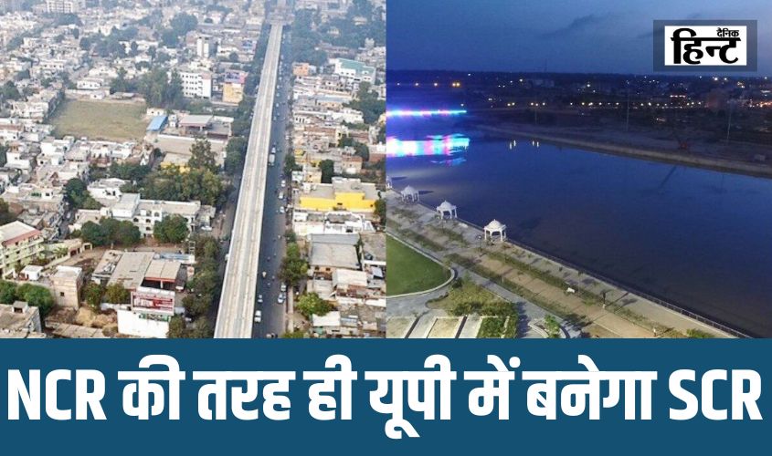 UP News : NCR की तरह ही यूपी में बनेगा SCR, इन जिलों में तेज होगी विकास की रफ़्तार