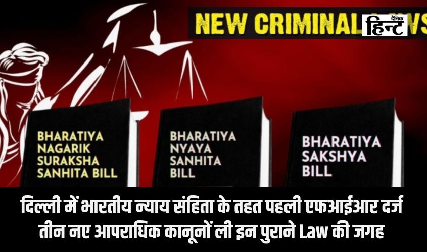 New Criminal Laws : दिल्ली में भारतीय न्याय संहिता के तहत पहली एफआईआर दर्ज , तीन नए आपराधिक कानूनों ने ली इन पुराने Law की जगह