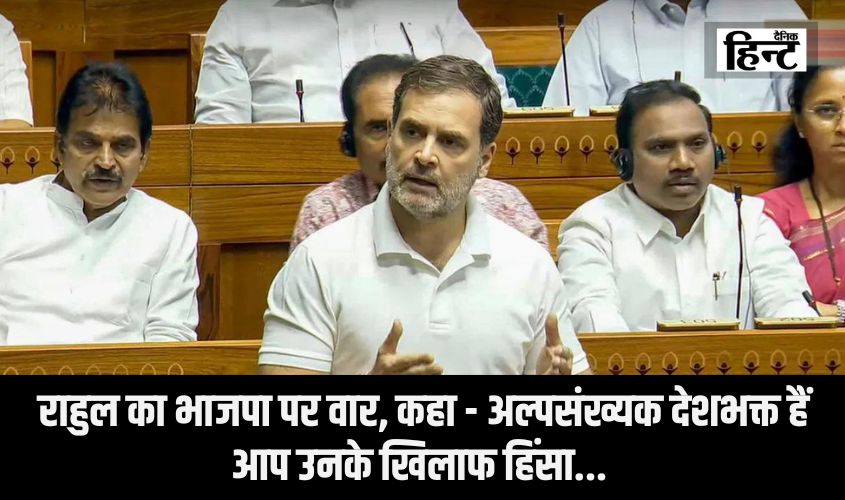 Rahul Gandhi In Lok Sabha : राहुल का भाजपा पर वार, कहा – अल्पसंख्यक देशभक्त हैं, आप उनके खिलाफ हिंसा…