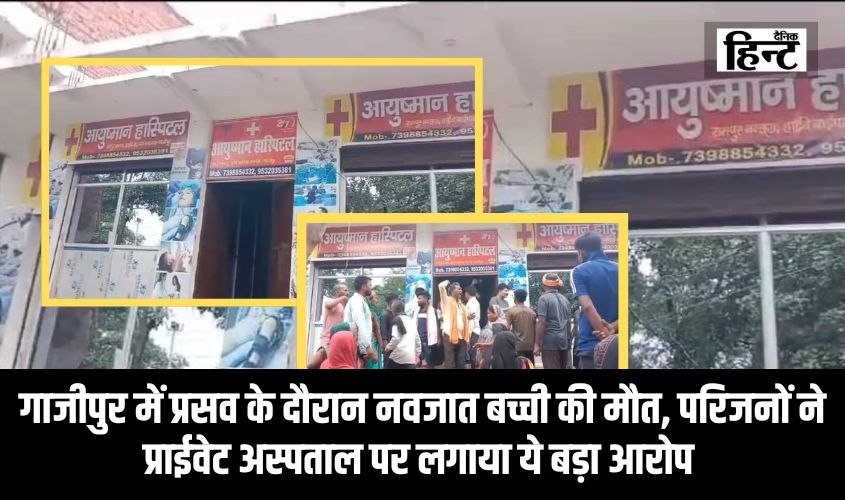 Ghazipur News : गाजीपुर में प्रसव के दौरान नवजात बच्ची की मौत, परिजनों ने प्राईवेट अस्पताल पर लगाया ये बड़ा आरोप