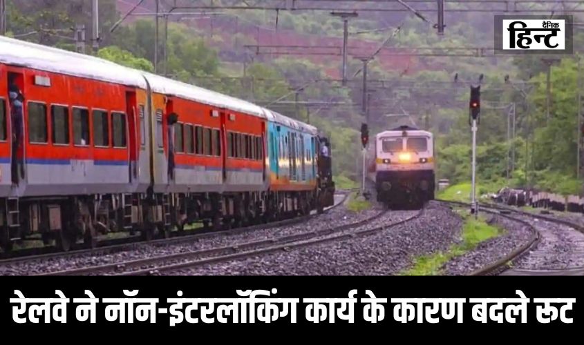 UP Train Route Change : रेलवे ने नॉन-इंटरलॉकिंग कार्य के कारण बदले ट्रेनों के रूट, जानिए कौन सी रेलगाड़ी हुई कैंसिल
