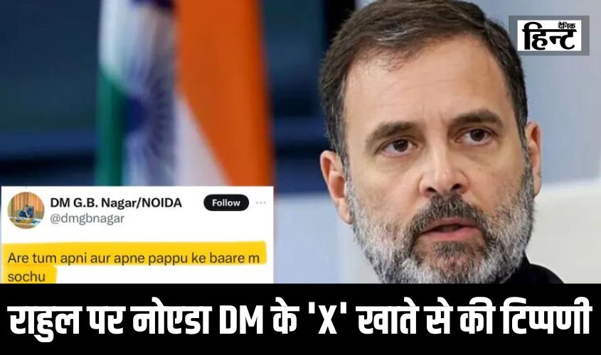 Gautam Buddha Nagar : राहुल गांधी पर नोएडा डीएम के ‘एक्स’ खाते से की आपत्तिजनक टिप्पणी, आईएएस मनीषी वर्मा ने बताया कारण