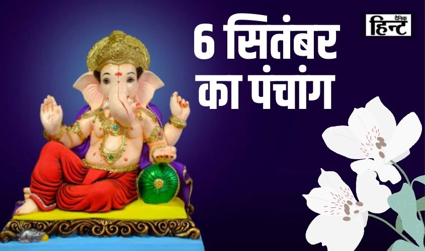 6 Sept Ka Panchang : आज के पंचांग से जानिए शुभ और अशुभ समय के साथ तिथि और नक्षत्र