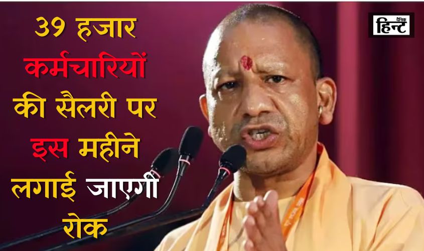 UP News : उत्तर प्रदेश में 39 हजार कर्मचारियों की सैलरी पर इस महीने लगाई जाएगी रोक