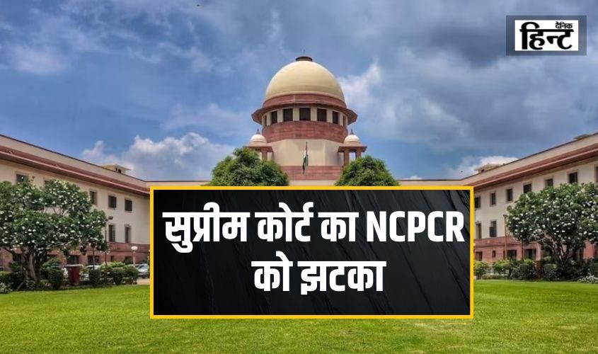 Supreme Court : सुप्रीम कोर्ट का NCPCR को झटका, मदरसों के छात्रों को सरकारी स्कूल में भेजने पर लगाई रोक