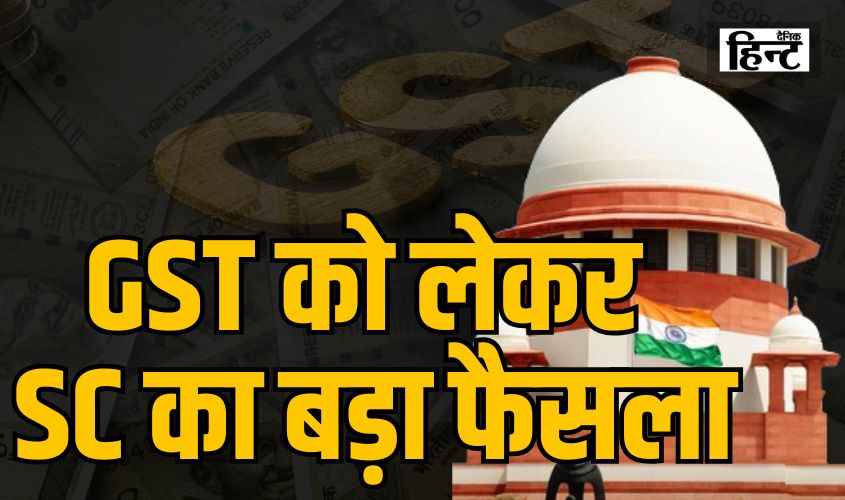 GST Law : सुप्रीम कोर्ट का GST को लेकर बड़ा फैसला, अब किसी को गिरफ्तार करना नहीं होगा आसान, समझें पूरा मामला 