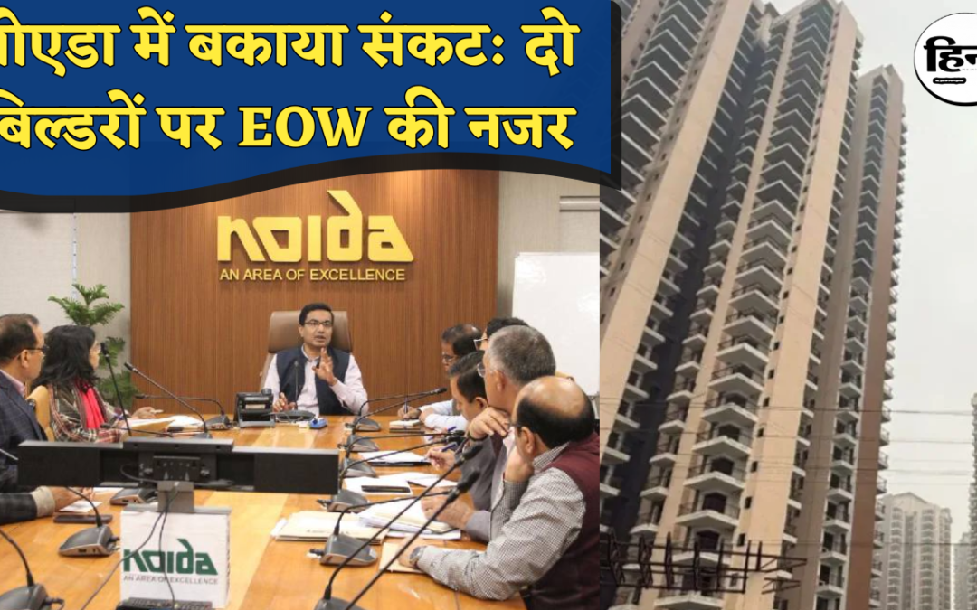 Noida Authority: नोएडा अथॉरिटी की बड़ी कार्रवाई, दो बिल्डरों पर ₹472 करोड़ बकाया, EOW जांच की सिफारिश